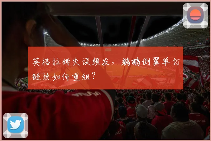 英格拉姆失误频发，鹈鹕侧翼单打链该如何重组？
