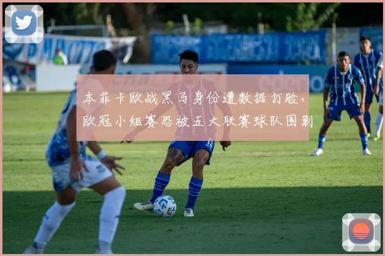 本菲卡欧战黑马身份遭数据打脸，欧冠小组赛恐被五大联赛球队围剿